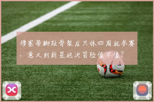 穆塞蒂脚趾骨裂后只休四周就参赛，意大利新星这次冒险值不值？