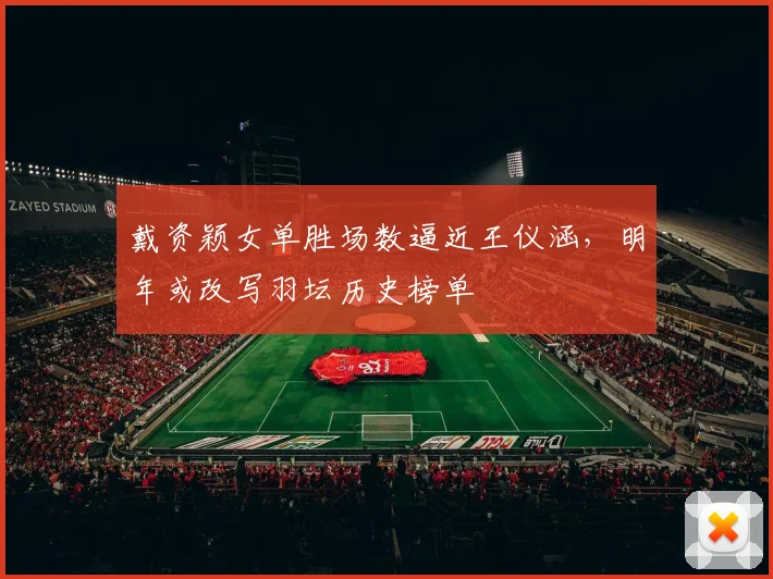 戴资颖女单胜场数逼近王仪涵，明年或改写羽坛历史榜单