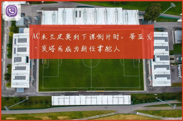 AC米兰皮奥利下课倒计时，蒂亚戈·莫塔或成为新任掌舵人