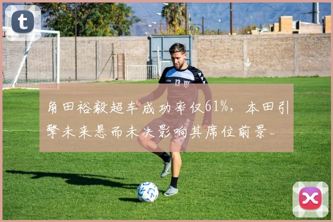 角田裕毅超车成功率仅61%，本田引擎未来悬而未决影响其席位前景_