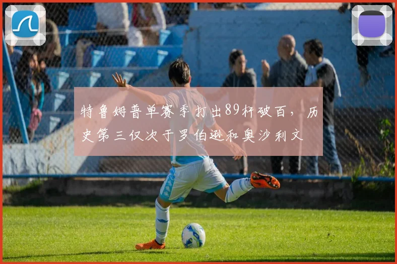 特鲁姆普单赛季打出89杆破百，历史第三仅次于罗伯逊和奥沙利文