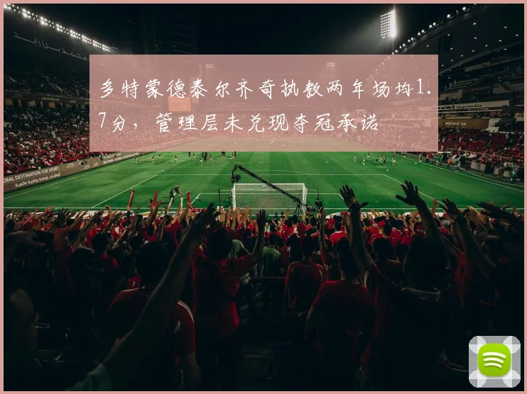 多特蒙德泰尔齐奇执教两年场均1.7分，管理层未兑现夺冠承诺